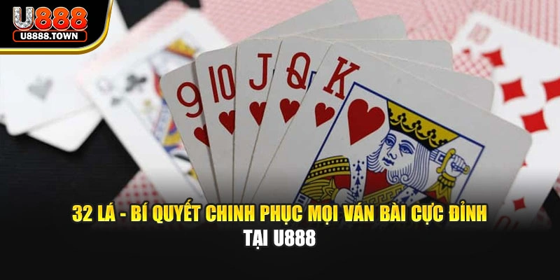 32 Lá - Bí Quyết Chinh Phục Mọi Ván Bài Cực Đỉnh Tại U888
