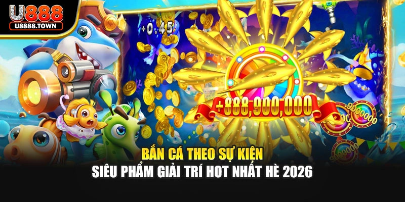 Bắn Cá Theo Sự Kiện - Siêu Phẩm Giải Trí Hot Nhất Hè 2026