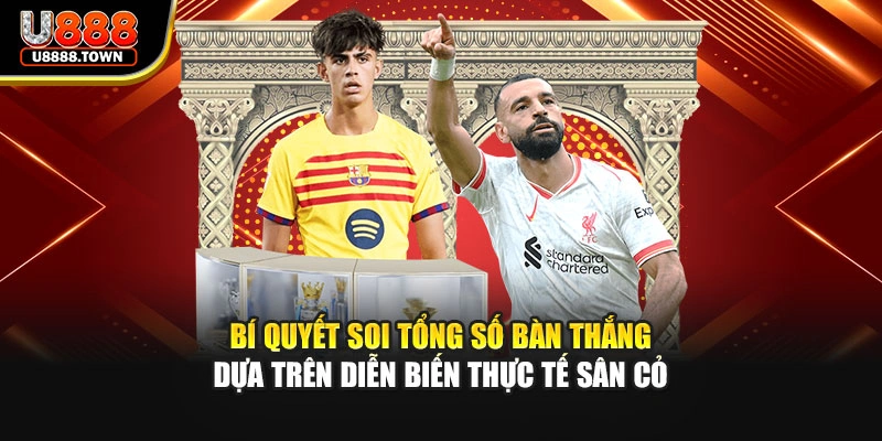 Bí quyết soi tổng số bàn thắng dựa trên diễn biến thực tế sân cỏ