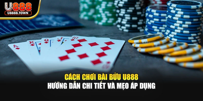 Cách Chơi Bài Bửu U888 – Hướng Dẫn Chi Tiết Và Mẹo Áp Dụng
