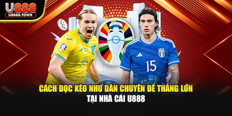 Cách Đọc Kèo Như Dân Chuyên Để Thắng Lớn Tại Nhà Cái U888