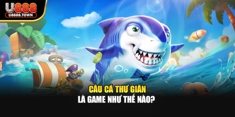 Câu cá thư giãn là game như thế nào?