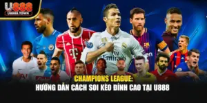 Champions League: Hướng Dẫn Cách Soi Kèo Đỉnh Cao Tại U888 