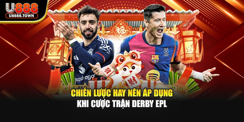 Chiến lược hay nên áp dụng khi cược trận Derby EPL