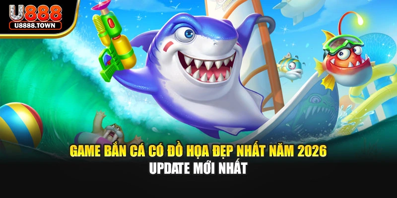 Game Bắn Cá Có Đồ Họa Đẹp Nhất Năm 2026 - Update Mới Nhất