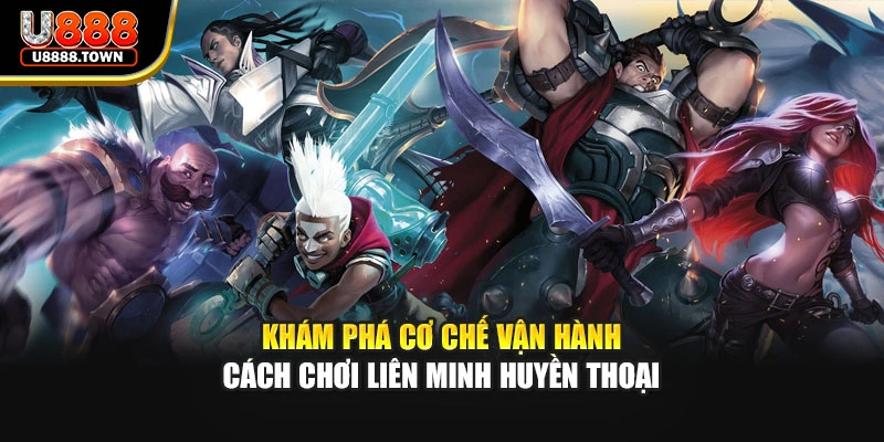 Khám phá cơ chế vận hành cách chơi liên minh huyền thoại