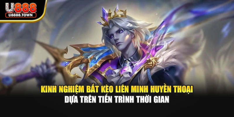 Kinh nghiệm bắt kèo liên minh huyền thoại dựa trên tiến trình thời gian