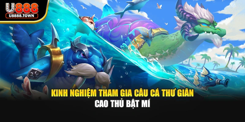 Kinh nghiệm tham gia câu cá thư giãn cao thủ bật mí
