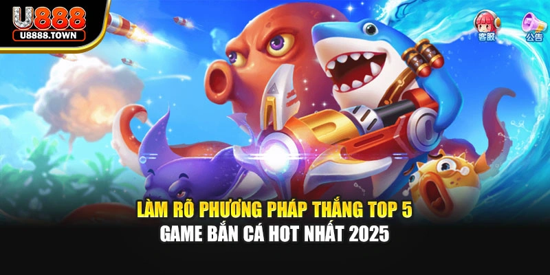 Làm rõ phương pháp thắng top 5 game bắn cá hot nhất 2025