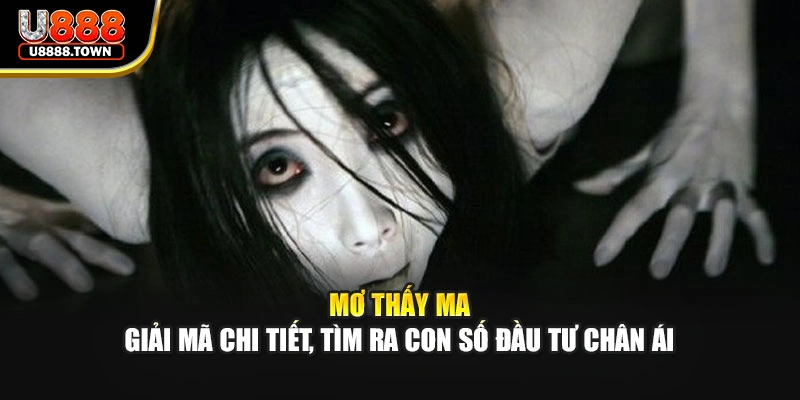 Mơ Thấy Ma - Giải Mã Chi Tiết, Tìm Ra Con Số Đầu Tư Chân Ái