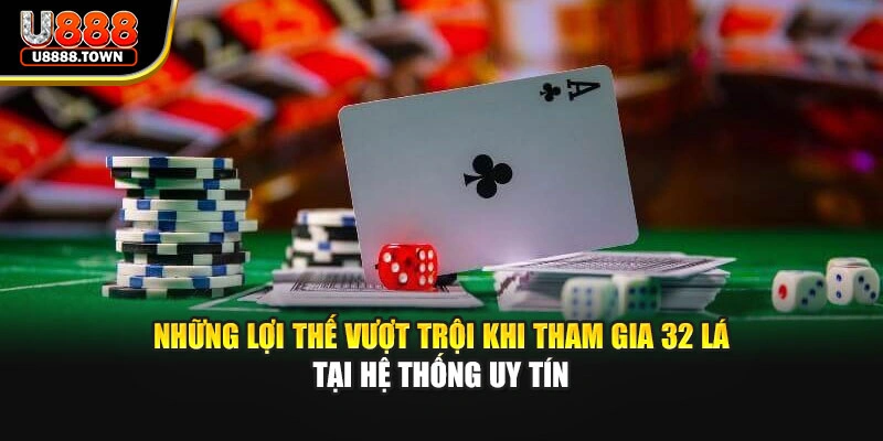 Những lợi thế vượt trội khi tham gia 32 lá tại hệ thống uy tín