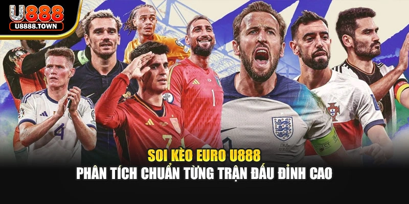 Soi Kèo Euro U888 – Phân Tích Chuẩn Từng Trận Đấu Đỉnh Cao