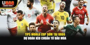 Tips World Cup Sớm Tại U888 - Dự Đoán Kèo Chuẩn Từ Đầu Mùa