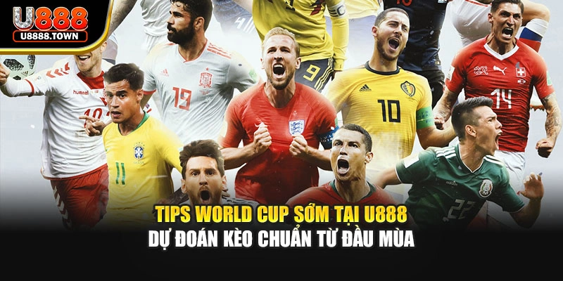 Tips World Cup Sớm Tại U888 - Dự Đoán Kèo Chuẩn Từ Đầu Mùa